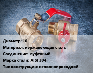 Кран металлический 10 нержавеющая сталь муфтовый Сталь: AISI 304 неполнопроходной, шт цена от 414 Р / шт, где купить, условия доставки в Минске и Минской области